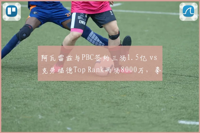 阿瓦雷兹与PBC签约三场1.5亿 vs 克劳福德Top Rank两场8000万,拳击PPV分成与保底出场费对比