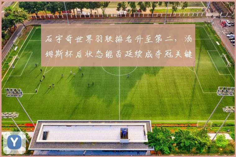 石宇奇世界羽联排名升至第二，汤姆斯杯后状态能否延续成夺冠关键